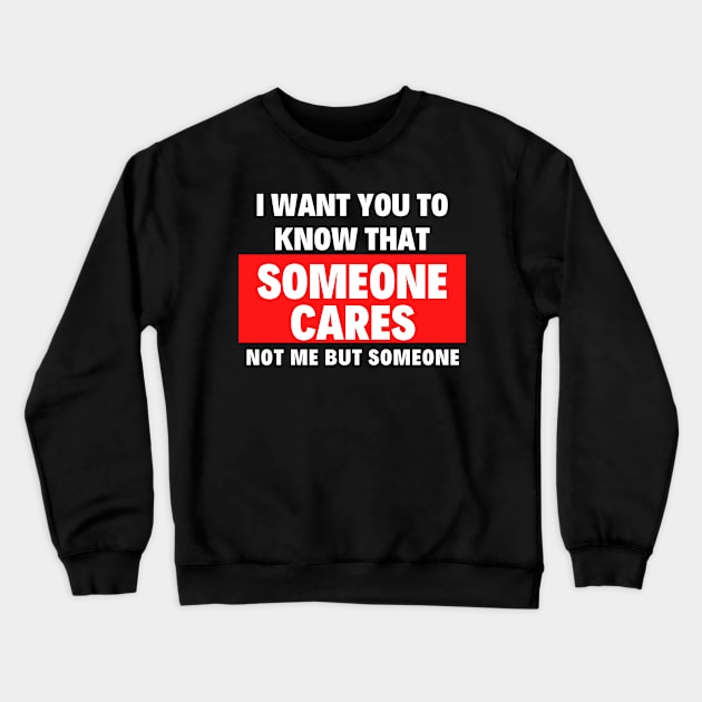 I want you to know that someone cares not me but someone Crewneck Sweatshirt by Realfashion